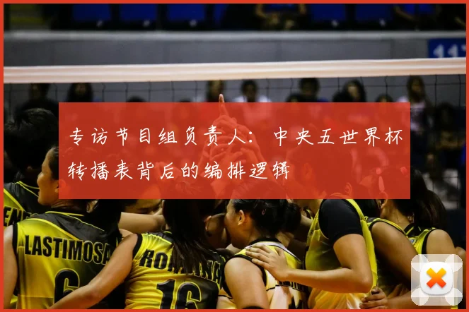 专访节目组负责人：中央五世界杯转播表背后的编排逻辑