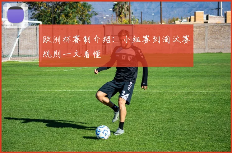 欧洲杯赛制介绍：小组赛到淘汰赛规则一文看懂