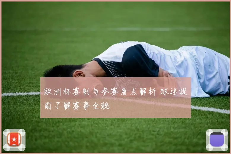 欧洲杯赛制与参赛看点解析 球迷提前了解赛事全貌