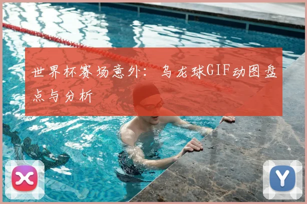 世界杯赛场意外：乌龙球GIF动图盘点与分析