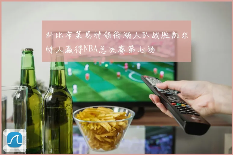 科比布莱恩特领衔湖人队战胜凯尔特人赢得NBA总决赛第七场