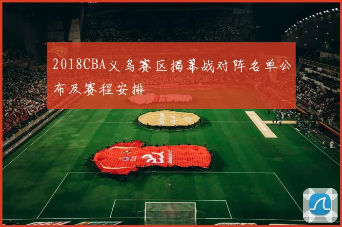 2018CBA义乌赛区揭幕战对阵名单公布及赛程安排