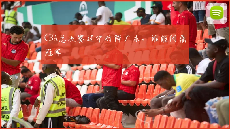 CBA总决赛辽宁对阵广东，谁能问鼎冠军