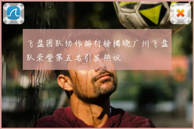 飞盘团队协作排行榜揭晓广州飞盘队荣登第五名引发热议