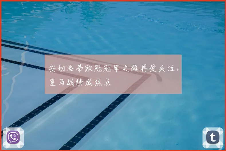 安切洛蒂欧冠冠军之路再受关注，皇马战绩成焦点