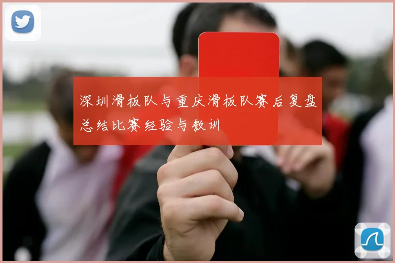 深圳滑板队与重庆滑板队赛后复盘总结比赛经验与教训