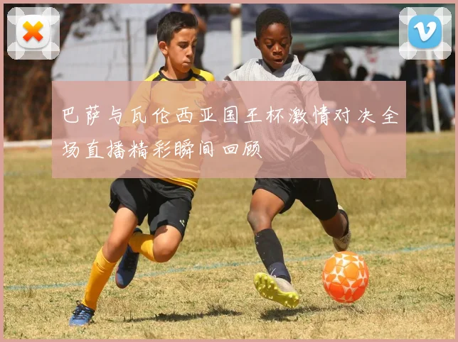 巴萨与瓦伦西亚国王杯激情对决全场直播精彩瞬间回顾