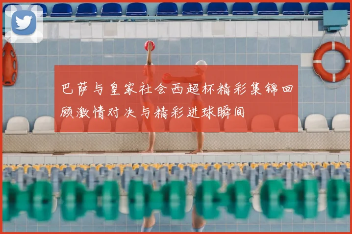 巴萨与皇家社会西超杯精彩集锦回顾激情对决与精彩进球瞬间