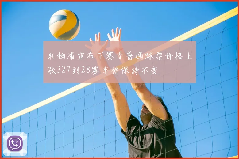 利物浦宣布下赛季普通球票价格上涨327到28赛季将保持不变