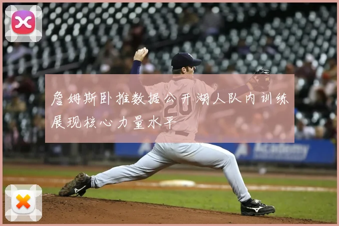 詹姆斯卧推数据公开湖人队内训练展现核心力量水平