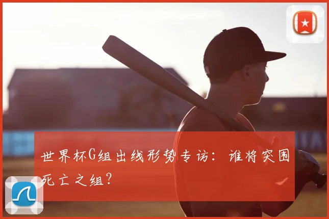世界杯G组出线形势专访：谁将突围死亡之组？