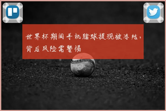 世界杯期间手机赌球提现被冻结，背后风险需警惕
