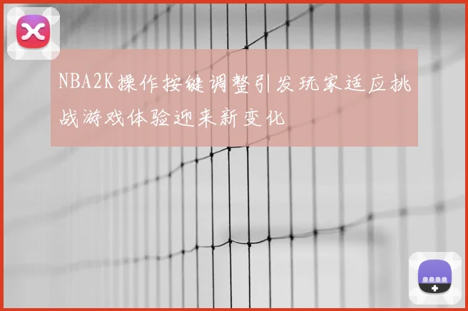 NBA2K操作按键调整引发玩家适应挑战游戏体验迎来新变化