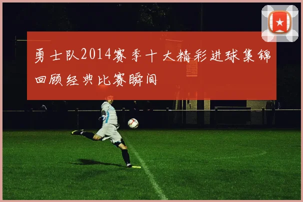 勇士队2014赛季十大精彩进球集锦回顾经典比赛瞬间