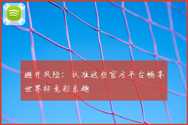 避开风险：认准这些官方平台畅享世界杯竞彩乐趣