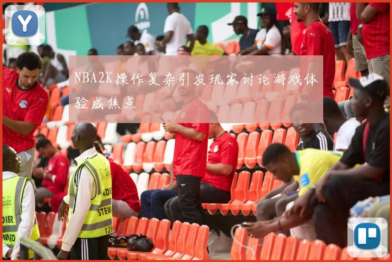 NBA2K操作复杂引发玩家讨论游戏体验成焦点