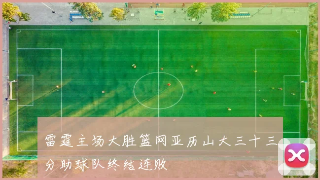 雷霆主场大胜篮网亚历山大三十三分助球队终结连败
