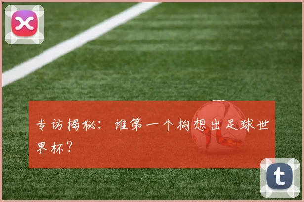 专访揭秘：谁第一个构想出足球世界杯？