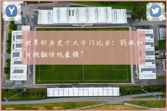 世界杯历史十大冷门比分：弱旅如何掀翻传统豪强？