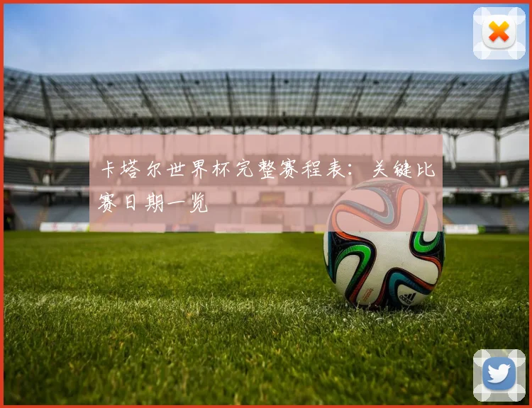 卡塔尔世界杯完整赛程表：关键比赛日期一览