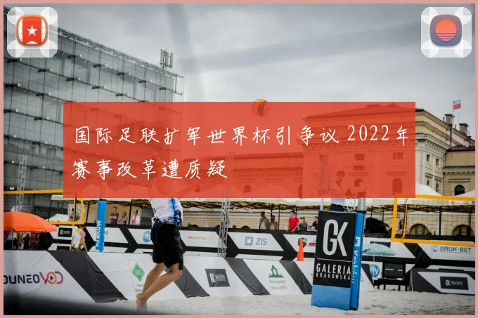 国际足联扩军世界杯引争议 2022年赛事改革遭质疑