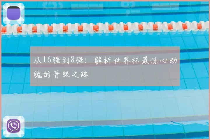 从16强到8强：解析世界杯最惊心动魄的晋级之路