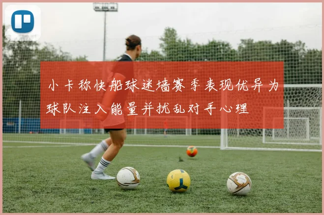 小卡称快船球迷墙赛季表现优异为球队注入能量并扰乱对手心理