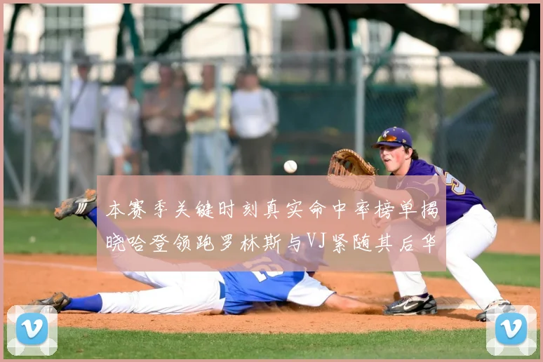本赛季关键时刻真实命中率榜单揭晓哈登领跑罗林斯与VJ紧随其后华子位列第四
