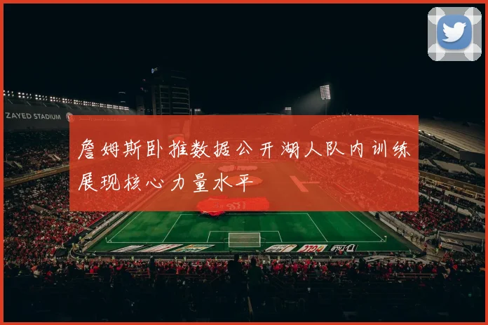詹姆斯卧推数据公开湖人队内训练展现核心力量水平
